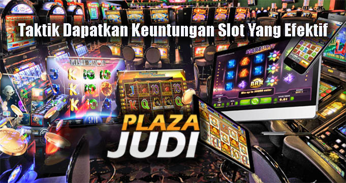 Taktik Dapatkan Keuntungan Slot Yang Efektif