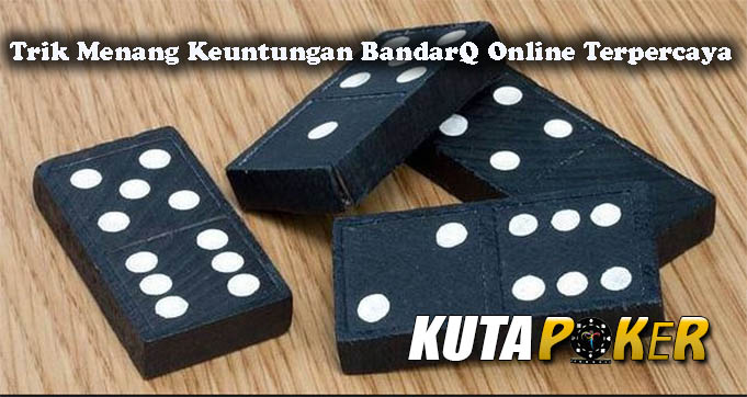 Trik Menang Keuntungan BandarQ Online Terpercaya